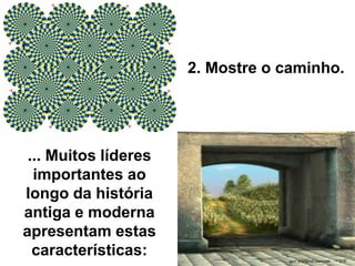 2. Mostre o caminho.
... Muitos líderes
importantes ao
longo da história
antiga e moderna
apresentam estas
características:
 