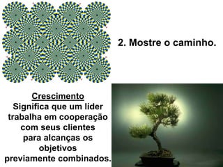 2. Mostre o caminho.
Crescimento
Significa que um líder
trabalha em cooperação
com seus clientes
para alcanças os
objetivos
previamente combinados.
 