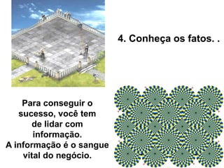 Para conseguir o
sucesso, você tem
de lidar com
informação.
A informação é o sangue
vital do negócio.
4. Conheça os fatos. .
 