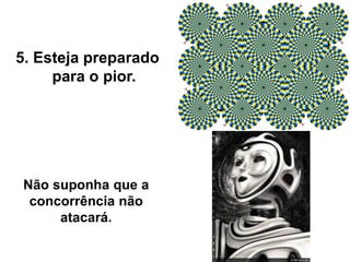 Não suponha que a
concorrência não
atacará.
5. Esteja preparado
para o pior.
 