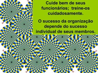 Cuide bem de seus
funcionários; treine-os
cuidadosamente.
O sucesso da organização
depende do sucesso
individual de seus membros.
 