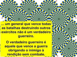 ... um general que vence todas
as batalhas destruindo outros
exércitos não é um verdadeiro
guerreiro.
O verdadeiro guerreiro é
aquele que vence a guerra
obrigando o inimigo à
rendição sem combate.
 
