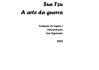 Sun Tzu
A arte da guerra

      Tradução do inglês e
             Interpretação
            Luiz Figueiredo


                     2002
 