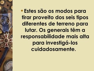 Estes são os modos para tirar proveito dos seis tipos diferentes de terreno para lutar. Os generais têm a responsabilidade mais alta para investigá-los cuidadosamente.   