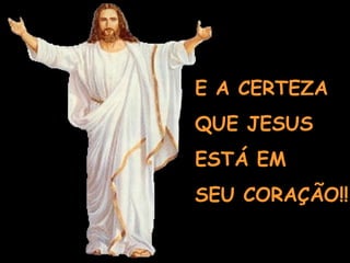 E A CERTEZA QUE JESUS  ESTÁ EM  SEU CORAÇÃO!! 