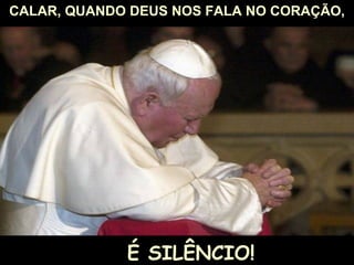 CALAR, QUANDO DEUS NOS FALA NO CORAÇÃO, É SILÊNCIO! 