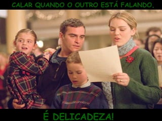 CALAR QUANDO O OUTRO ESTÁ FALANDO,
É DELICADEZA!
 