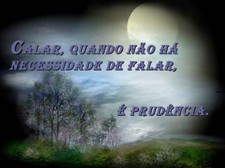 CCalar, quando não háalar, quando não há
neCessidade de falar,neCessidade de falar,
é prudênCia.é prudênCia.
 