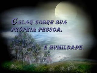 CCALAR sobRE suAALAR sobRE suA
pRópRiA pEssoA,pRópRiA pEssoA,
é humiLDADE.é humiLDADE.
 