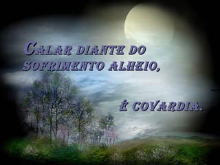 CCalar diante doalar diante do
sofrimento alheio,sofrimento alheio,
é Covardia.é Covardia.
 