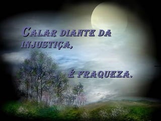CCalar diante daalar diante da
injustiça,injustiça,
é fraqueza.é fraqueza.
 