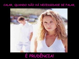 CALAR, QUANDO NÃO HÁ NECESSIDADE DE FALAR,




            É PRUDÊNCIA!
 