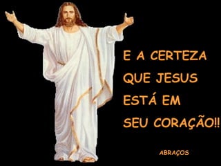 E A CERTEZA
QUE JESUS
ESTÁ EM
SEU CORAÇÃO!!

    ABRAÇOS
 