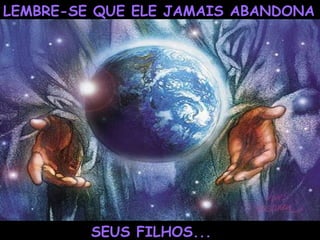LEMBRE-SE QUE ELE JAMAIS ABANDONA SEUS FILHOS... 
