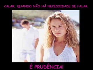 CALAR, QUANDO NÃO HÁ NECESSIDADE DE FALAR, É PRUDÊNCIA! 