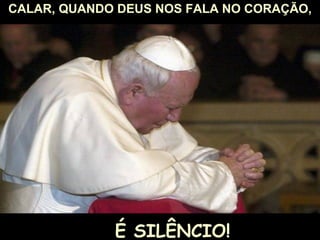 CALAR, QUANDO DEUS NOS FALA NO CORAÇÃO, É SILÊNCIO! 