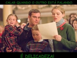 CALAR QUANDO O OUTRO ESTÁ FALANDO, É DELICADEZA! 