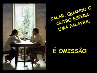CALAR, QUANDO O OUTRO ESPERA UMA PALAVRA, É OMISSÃO! 