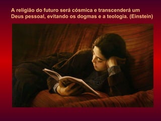 A religião do futuro será cósmica e transcenderá um Deus pessoal, evitando os dogmas e a teologia. (Einstein) 