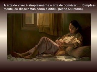 A arte de viver é simplesmente a arte de conviver...... Simples-mente, eu disse? Mas como é difícil. (Mário Quintana) 
