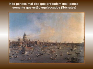 Não penses mal dos que procedem mal; pense  somente que estão equivocados (Sócrates) 