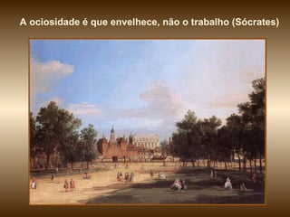 A ociosidade é que envelhece, não o trabalho (Sócrates) 