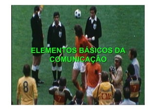 ELEMENTOS BELEMENTOS BÁÁSICOS DASICOS DA
COMUNICACOMUNICAÇÇÃOÃO
 