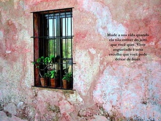 No te rindas que la vida es eso,  Mude a sua vida quando ela não estiver do jeito que você quer. Viver angustiado é uma escolha que você pode deixar de fazer. 