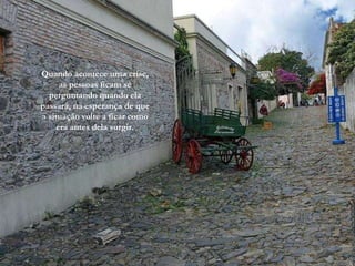 Quando acontece uma crise, as pessoas ficam se perguntando quando ela passará, na esperança de que a situação volte a ficar como era antes dela surgir. 