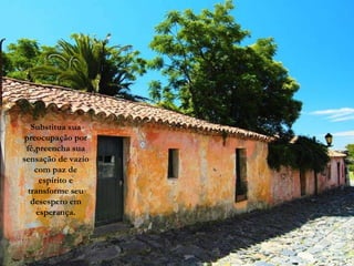 Substitua sua preocupação por fé,preencha sua sensação de vazio com paz de espírito e transforme seu desespero em esperança. 