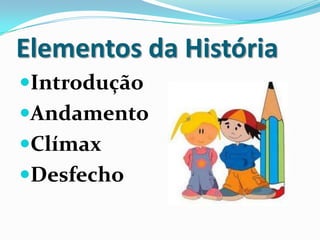 Elementos da História
Introdução
Andamento
Clímax
Desfecho
 