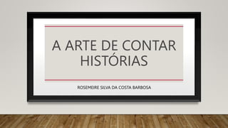 A ARTE DE CONTAR
HISTÓRIAS
ROSEMEIRE SILVA DA COSTA BARBOSA
 
