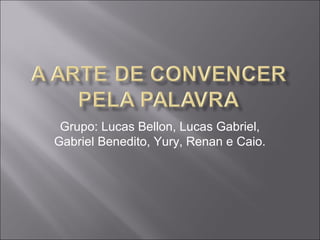 Grupo: Lucas Bellon, Lucas Gabriel,
Gabriel Benedito, Yury, Renan e Caio.
 