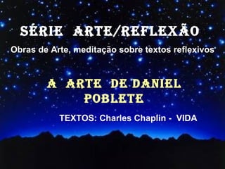 SÉRIE  ARTE/REFLEXÃO  Obras de Arte, meditação sobre textos reflexivos A  ARTE  DE daniel POBLETE TEXTOS: Charles Chaplin -  VIDA 