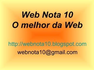 Web Nota 10
O melhor da Web
http://webnota10.blogspot.com
webnota10@gmail.com
 