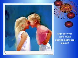 Diga que você sente muito quando machucou alguém! 