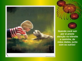 Quando você sair por ai preste atenção no trânsito e caminhe, de mãos dadas, junto com os outros!   