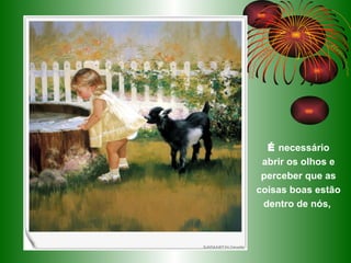 É   necessário abrir os olhos e perceber que as coisas boas estão dentro de nós,  