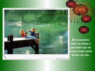 É   necessário abrir os olhos e perceber que as coisas boas estão dentro de nós,  