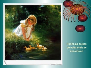 Ponha as coisas de volta onde as encontrou! 