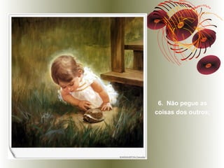 6. Não pegue as
coisas dos outros;
 