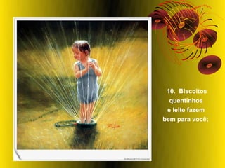 10. Biscoitos
  quentinhos
 e leite fazem
bem para você;
 