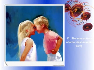 13. Tire uma soneca
a tarde; (isso é muito
        bom)
 