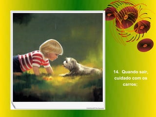 14. Quando sair,
cuidado com os
    carros;
 