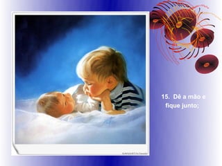 15. Dê a mão e
 fique junto;
 