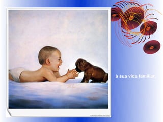 à sua vida familiar,
 