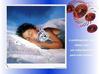 e pudéssemos nos
   deitar com
um cobertorzinho
para uma soneca.
 