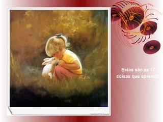 Estas são as 17
coisas que aprendi:
 