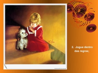 2. Jogue dentro
  das regras;
 