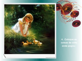 4. Coloque as
coisas de volta
 onde pegou;
 